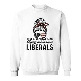 Just A Regular Mom Trying Not To Raise Liberals Sweatshirt - Seseable