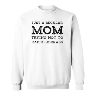Just A Regular Mom Trying Not To Raise Liberals Sweatshirt - Seseable