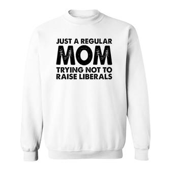 Just A Regular Mom Trying Not To Raise Liberals Ver2 Sweatshirt - Seseable