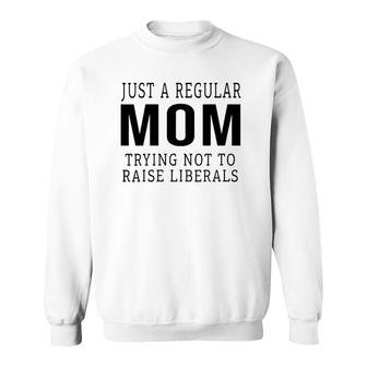 Just A Regular Mom Trying Not To Raise Liberals Ver3 Sweatshirt - Seseable