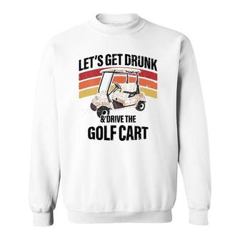 Lets Get Drunk And Drive The Golf Cart Apparel Funny Gift Sweatshirt - Seseable