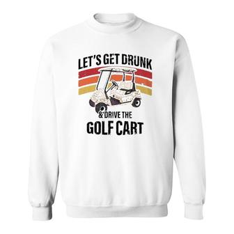 Lets Get Drunk & Drive The Golf Cart Drinking Funny Sweatshirt - Seseable