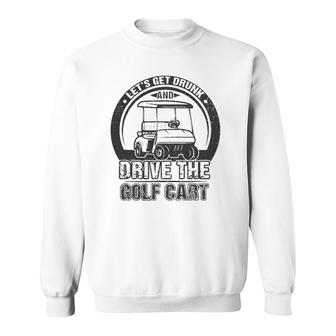 Lets Get Drunk And Drive The Golf Cart Funny Retro Golfer Sweatshirt - Seseable