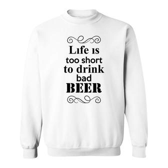 Life Is Too Short To Drink Bad Beer Custom For Beer Lover Sweatshirt - Seseable