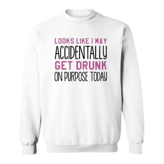 Looks Like I May Accidentally Get Drunk On Purpose Today White Version Sweatshirt - Seseable