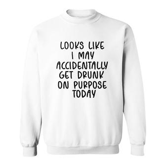 Looks Like I May Accidentally Get Drunk Today 2022 Trend Sweatshirt - Seseable