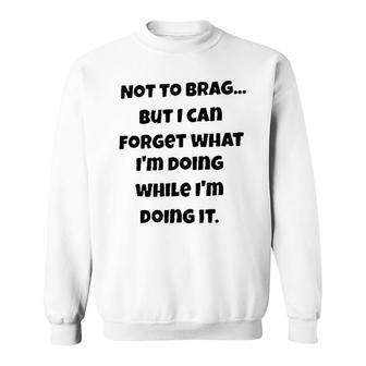 Meaning Not To Brag But I Can Forget What Im Doing While Im Doing It Sweatshirt - Seseable