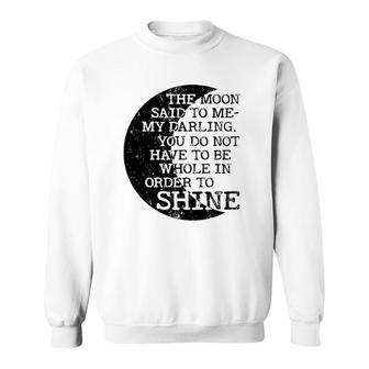 Moon Said To Me My Darling You Do Not Have To Be Whole In Order To Shine Sweatshirt | Mazezy