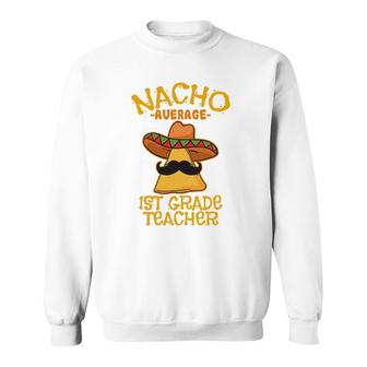 Nacho Average 1St Grade Teacher First Grade Cinco De Mayo Sweatshirt - Seseable