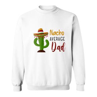 Nacho Average Dad Catus Decoration Great Sweatshirt - Seseable