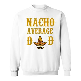 Nacho Average Dad Funny Fathers Day Gift Present Father Sweatshirt - Seseable