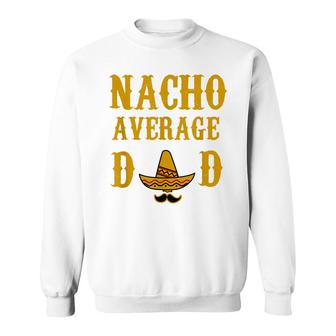 Nacho Average Dad Funny Fathers Day Gift Present Father Sweatshirt - Seseable