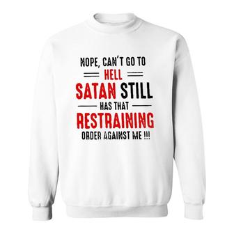 Nope Cant Go To Hell Satan Still Has That Restraining Order Against Me Design 2022 Gift Sweatshirt - Seseable