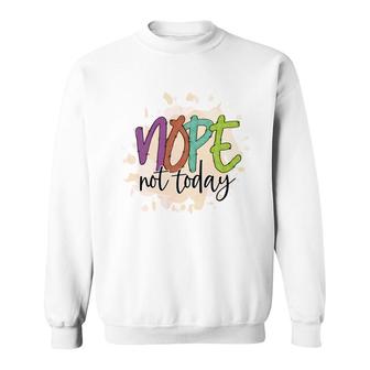 Nope Not Today Sarcastic Funny Quote Sweatshirt - Seseable