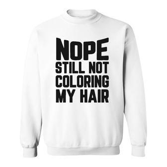 Nope Still No Coloring My Hair Grey Hair Sweatshirt | Mazezy