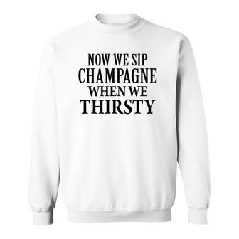Now We Sip Champagne When We Thirsty Black Sweatshirt | Mazezy