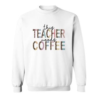 Powerful This Teacher Needs Coffee Idea For Teacher Sweatshirt - Seseable