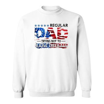 Regular Dad Trying Not To Raise Liberal Usa American Flag Republican Fathers Day Sweatshirt - Seseable