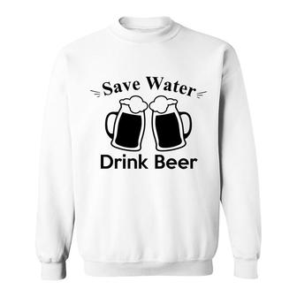 Save Water Drink Beer To Make Yourself Happy Sweatshirt - Seseable