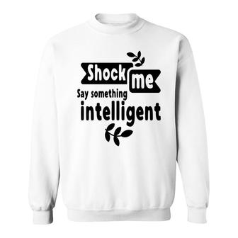 Shock Me Say Something Intelligent Sarcastic Funny Quote Sweatshirt - Seseable