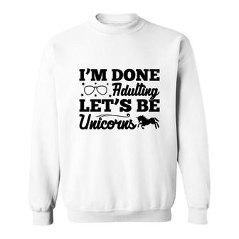Simple I Am Done Adulting Lets Be Unicorns Gift Sweatshirt - Seseable