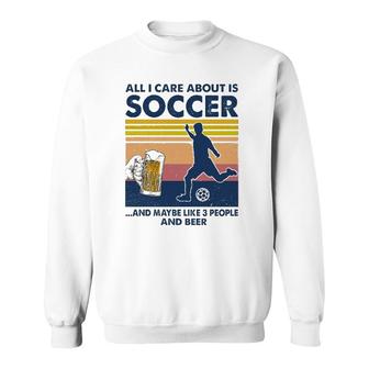 Soccer Player Beer Drinking All I Care About Is Soccer And Maybe Like 3 People And Beer Mug Silhouette Sweatshirt - Seseable