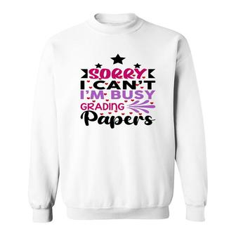 Sorry I Cant Im Busy Grading Papers Teacher Sweatshirt - Seseable