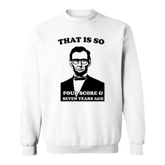 That Is So Four Score And Seven Years Ago Sweatshirt