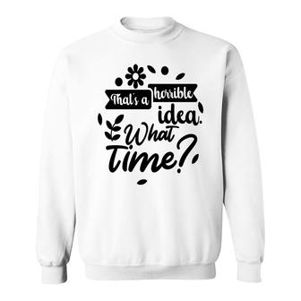 Thats A Horrible Idea What Time Sarcastic Funny Quote Gift Sweatshirt - Seseable