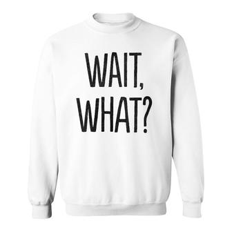 Wait What Funny Sarcastic Gift Sweatshirt | Mazezy CA