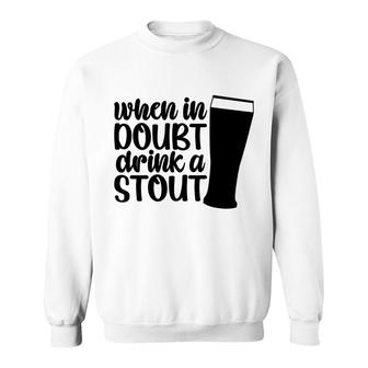 When In Doubt I_M Drink A Stout Idea For Beer Lover Sweatshirt - Seseable