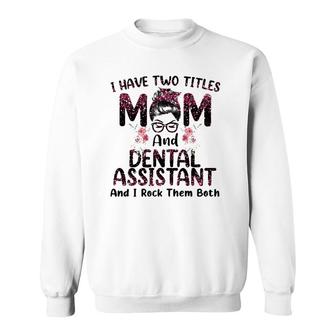 Womens I Have Two Titles Mom & Dental Assistant Floral Mothers Day Sweatshirt - Seseable