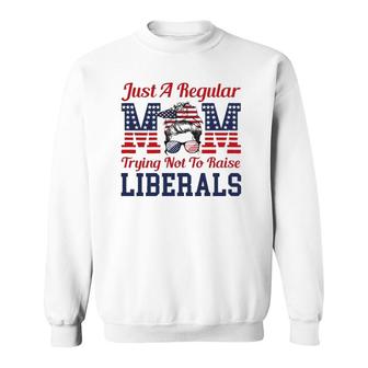 Womens Just A Regular Mom Trying Not To Raise Liberals Funny Sweatshirt - Seseable