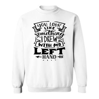 You Look Like Something I Drew With My Left Hand Black Color Sarcastic Funny Quote Sweatshirt - Seseable