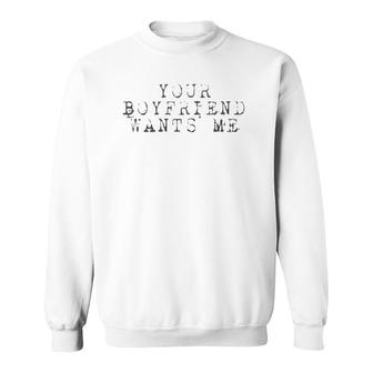 Your Boyfriend Wants Me - Funny Social Sweatshirt