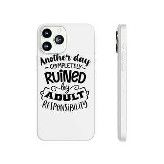 Another Day Completely Ruined By Adult Responsibility Sarcastic Funny Quote Black Color Phonecase iPhone - Seseable