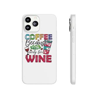 Coffee Because Its Too Early For Wine Classic Phonecase iPhone | Mazezy