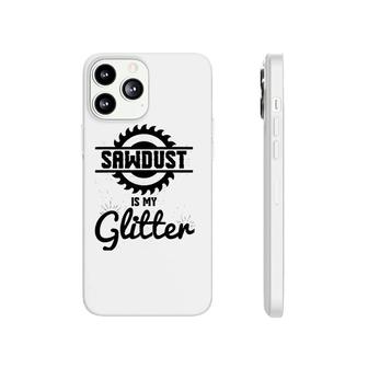 Cool Sawdust Is My Glitter Carpenters Gift Phonecase iPhone | Mazezy