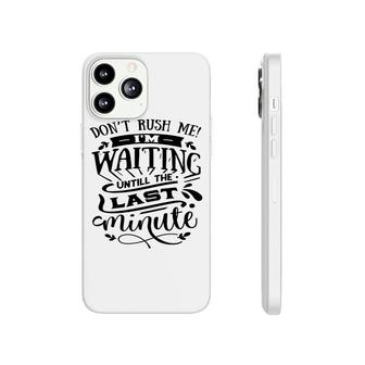 Dont Rush Me I_M Waiting Untill The Last Minute Sarcastic Funny Quote Black Color Phonecase iPhone - Seseable