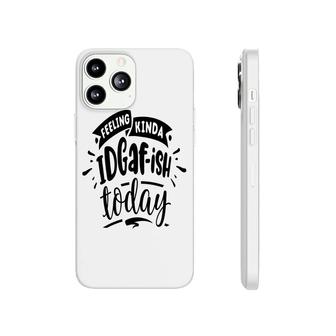 Feeling Kinda Idgafish Today Sarcastic Funny Quote Black Color Phonecase iPhone - Seseable