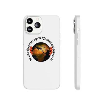 He Who Does Not Respect Life Does Not Deserve It Earth Classic Phonecase iPhone | Mazezy