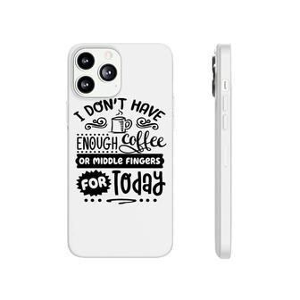 I Dont Have Enough Coffee Or Miđle Fingers For Today Sarcastic Funny Quote Black Color Phonecase iPhone - Seseable