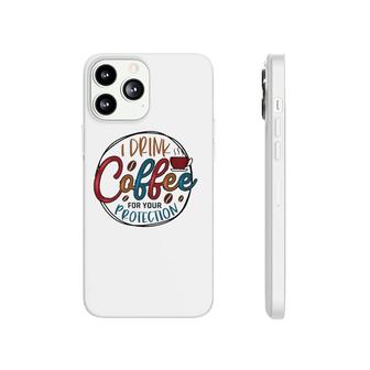 I Drink Coffee For Your Protection Coffee Classic Phonecase iPhone | Mazezy