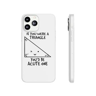 If You Were A Triangle Youd Be Acute One Phonecase iPhone | Mazezy