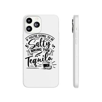 If Youre Going To Be Salty Bring The Tequila Sarcastic Funny Quote Black Color Phonecase iPhone - Seseable