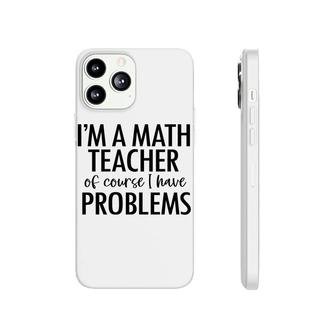 Im A Math Teacher Of Course I Have Problems Basic Letters Design Phonecase iPhone - Seseable