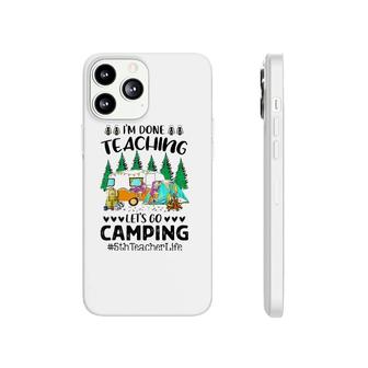Im Done Teaching Lets Go Camping 5Th Teacher Life Grad Fun Phonecase iPhone - Seseable