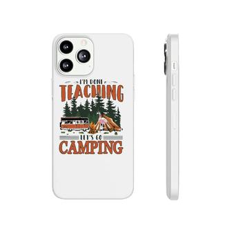 Im Done Teaching Lets Go Camping Summer Break Teacher Life Phonecase iPhone - Seseable