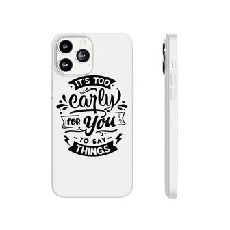 Its Too Early For You To Says Things Sarcastic Funny Quote Black Color Phonecase iPhone - Seseable