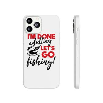 Lets Go Fishing I Am Done Adulting Fishing Lovers Gift Phonecase iPhone - Seseable